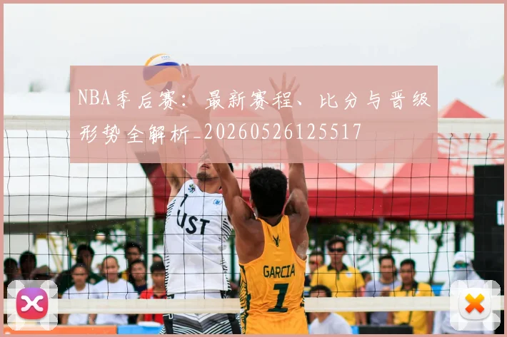 NBA季后赛:最新赛程、比分与晋级形势全解析_20260526125517
