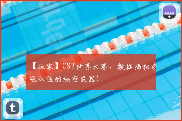 【独家】CS2世界大赛,数据揭秘夺冠队伍的秘密武器!