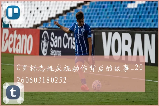C罗标志性庆祝动作背后的故事_20260603180252