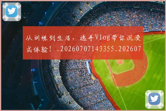 从训练到生活,选手Vlog带你沉浸式体验!_20260707143355_20260718002153
