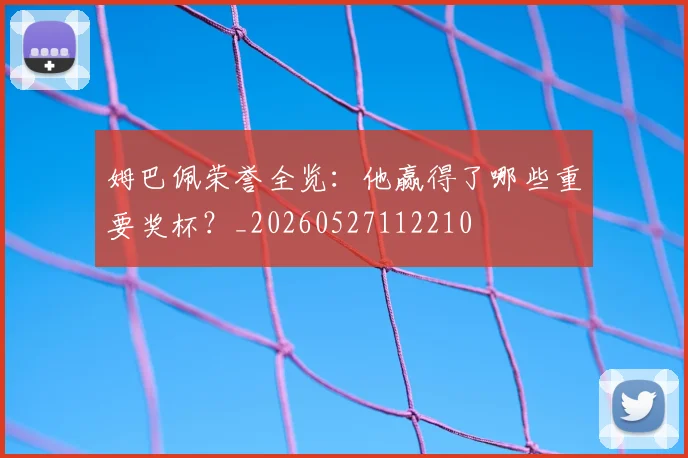 姆巴佩荣誉全览:他赢得了哪些重要奖杯?_20260527112210