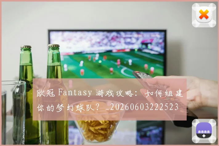 欧冠 Fantasy 游戏攻略:如何组建你的梦幻球队?_20260603222523
