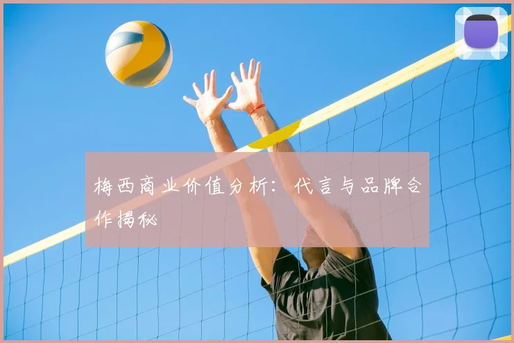 梅西商业价值分析：代言与品牌合作揭秘