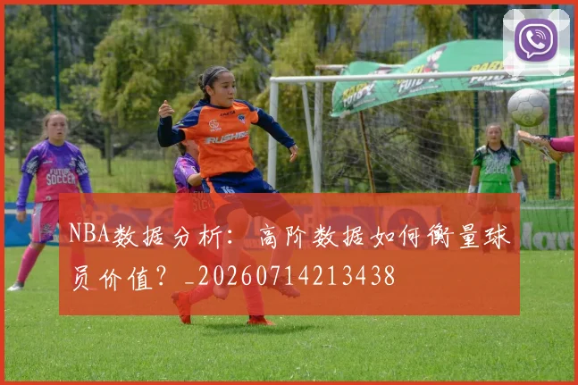 NBA数据分析：高阶数据如何衡量球员价值？_20260714213438