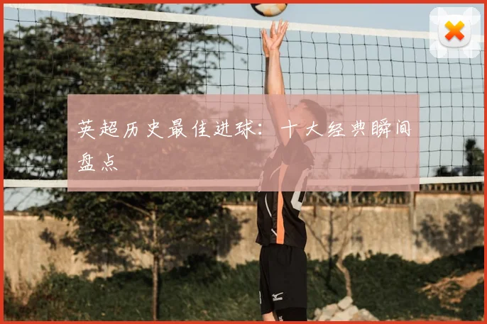 英超历史最佳进球:十大经典瞬间盘点