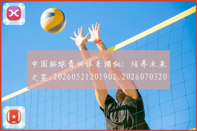中国排球青训体系揭秘:培养未来之星_20260521201902_20260703202950