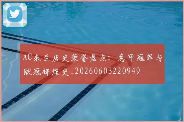 AC米兰历史荣誉盘点:意甲冠军与欧冠辉煌史_20260603220949