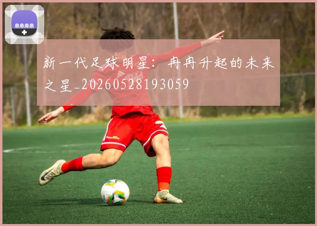 新一代足球明星:冉冉升起的未来之星_20260528193059
