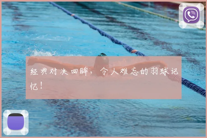 经典对决回眸,令人难忘的羽球记忆!