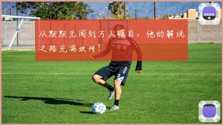 从默默无闻到万人瞩目，他的解说之路充满坎坷！