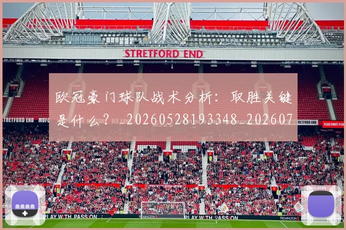 欧冠豪门球队战术分析：取胜关键是什么？_20260528193348_20260707151805_20260801165106