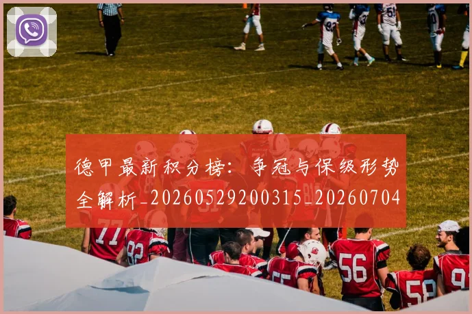 德甲最新积分榜：争冠与保级形势全解析_20260529200315_20260704173216