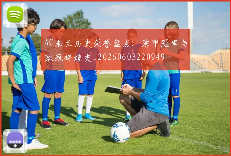 AC米兰历史荣誉盘点:意甲冠军与欧冠辉煌史_20260603220949