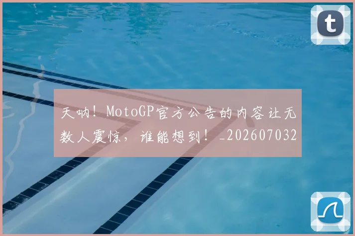 天呐！MotoGP官方公告的内容让无数人震惊，谁能想到！_20260703225920