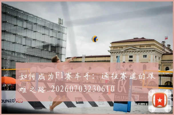 如何成为F1赛车手:通往赛道的艰难之路_20260703230610