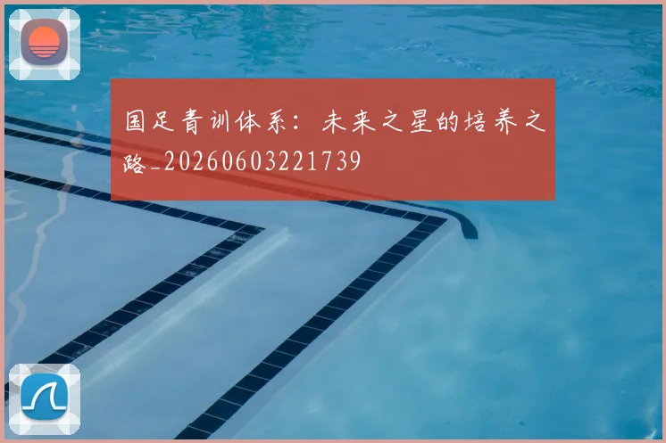 国足青训体系：未来之星的培养之路_20260603221739