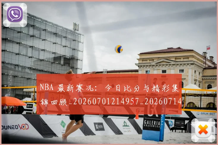 NBA 最新赛况:今日比分与精彩集锦回顾_20260701214957_20260714204037