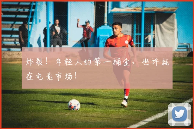 炸裂！年轻人的第一桶金，也许就在电竞市场！