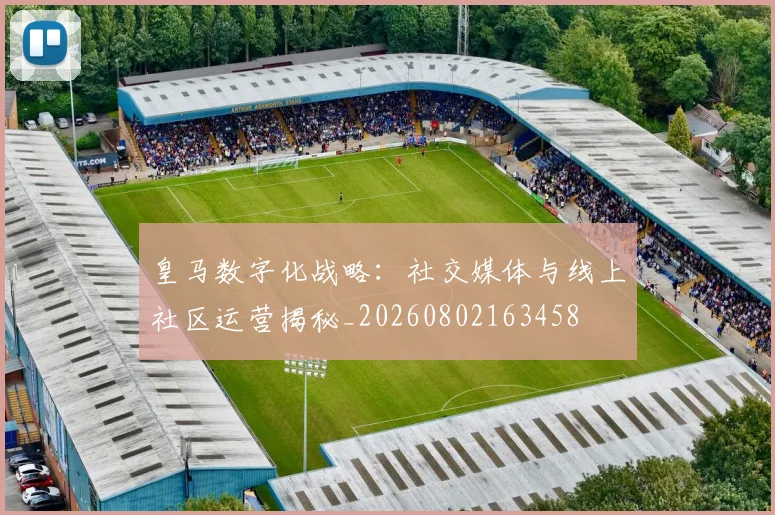 皇马数字化战略：社交媒体与线上社区运营揭秘_20260802163458
