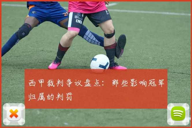 西甲裁判争议盘点：那些影响冠军归属的判罚