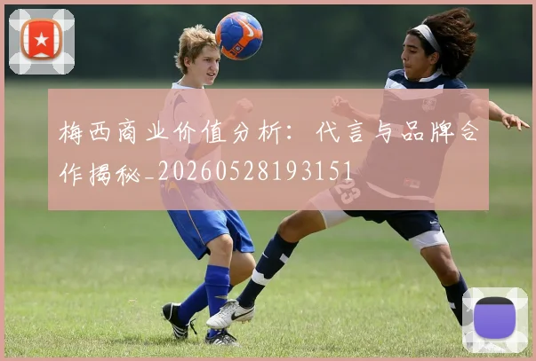 梅西商业价值分析:代言与品牌合作揭秘_20260528193151