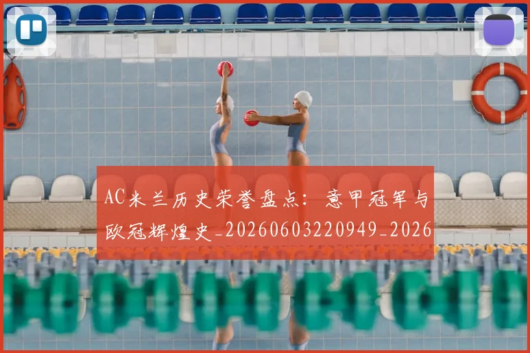AC米兰历史荣誉盘点:意甲冠军与欧冠辉煌史_20260603220949_20260701205210_20260712041518