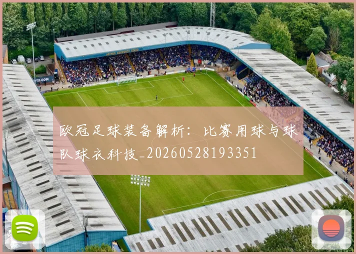 欧冠足球装备解析：比赛用球与球队球衣科技_20260528193351