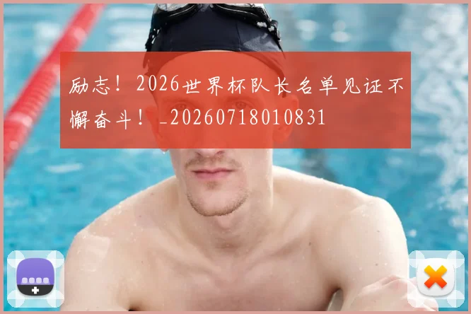 励志！2026世界杯队长名单见证不懈奋斗！_20260718010831