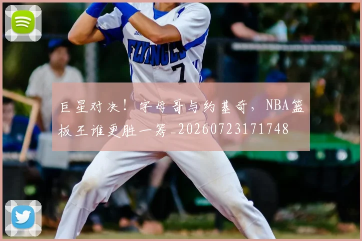 巨星对决!字母哥与约基奇,NBA篮板王谁更胜一筹_20260723171748