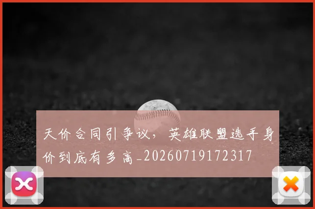 天价合同引争议，英雄联盟选手身价到底有多高_20260719172317