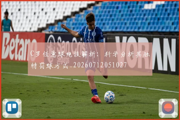 C罗任意球绝技解析：科学分析其独特罚球方式_20260712051027