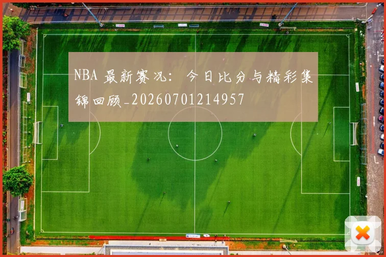 NBA 最新赛况：今日比分与精彩集锦回顾_20260701214957