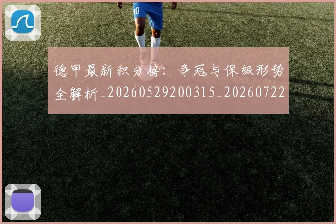 德甲最新积分榜:争冠与保级形势全解析_20260529200315_20260722161628