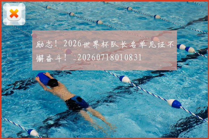 励志！2026世界杯队长名单见证不懈奋斗！_20260718010831