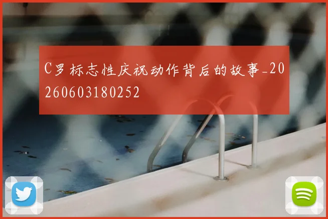 C罗标志性庆祝动作背后的故事_20260603180252