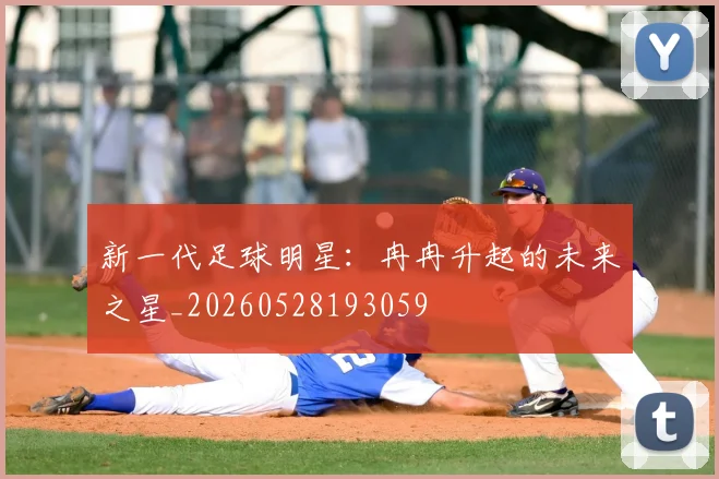 新一代足球明星:冉冉升起的未来之星_20260528193059