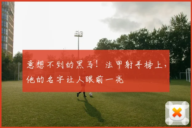 意想不到的黑马！法甲射手榜上，他的名字让人眼前一亮
