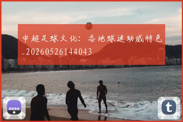 中超足球文化:各地球迷助威特色_20260526144043