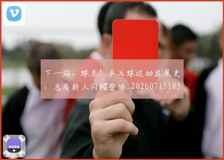 下一站,球王!乒乓球运动发展史,总有新人闪耀登场_20260715185002