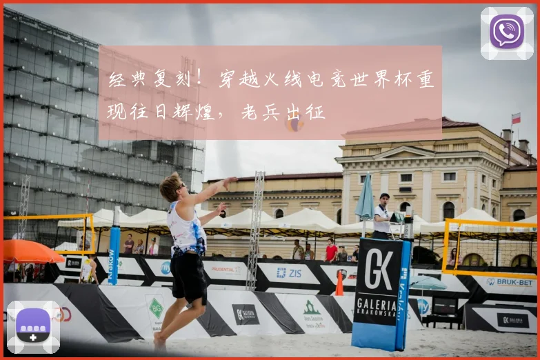 经典复刻！穿越火线电竞世界杯重现往日辉煌，老兵出征