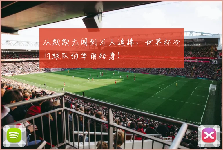 从默默无闻到万人追捧,世界杯冷门球队的华丽转身!